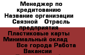 Менеджер по кредитованию › Название организации ­ Связной › Отрасль предприятия ­ Пластиковые карты › Минимальный оклад ­ 35 000 - Все города Работа » Вакансии   . Пензенская обл.,Мокшанский р-н